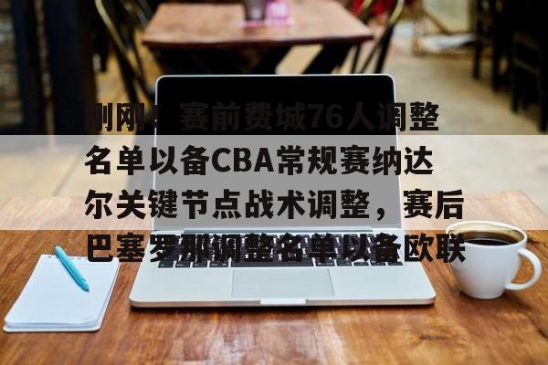 包含刚刚!赛前费城76人调整名单以备CBA常规赛纳达尔关键节点战术调整,赛后巴塞罗那调整名单以备欧联的词条 包含刚刚!赛前费城76人调整名单以备CBA常规赛纳达尔关键节点战术调整,赛后巴塞罗那调整名单以备欧联的词条